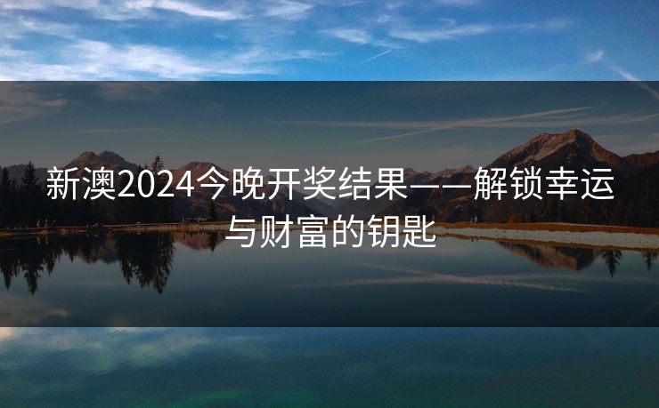 新澳2024今晚开奖结果——解锁幸运与财富的钥匙