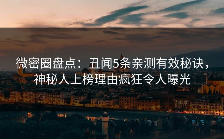 微密圈盘点:丑闻5条亲测有效秘诀,神秘人上榜理由疯狂令人曝光