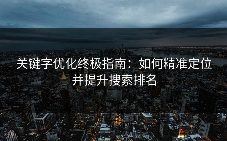 关键字优化终极指南：如何精准定位并提升搜索排名