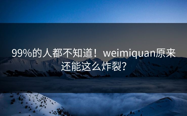 99%的人都不知道！weimiquan原来还能这么炸裂？