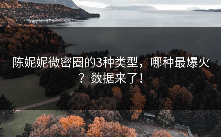 陈妮妮微密圈的3种类型，哪种最爆火？数据来了！