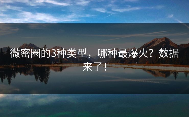微密圈的3种类型，哪种最爆火？数据来了！