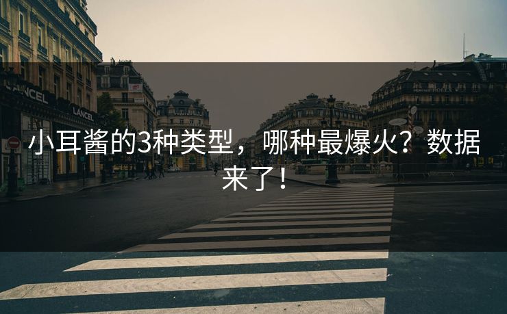 小耳酱的3种类型，哪种最爆火？数据来了！