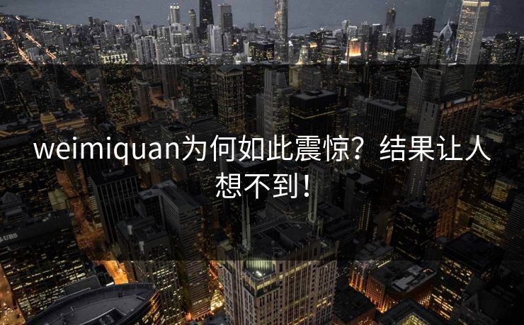 weimiquan为何如此震惊？结果让人想不到！