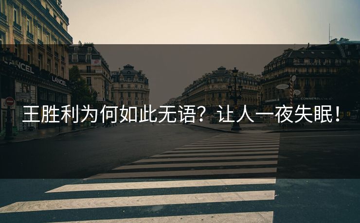 王胜利为何如此无语？让人一夜失眠！