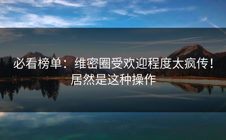 必看榜单：维密圈受欢迎程度太疯传！居然是这种操作