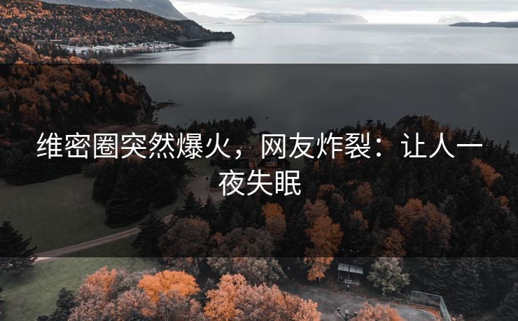 维密圈突然爆火，网友炸裂：让人一夜失眠