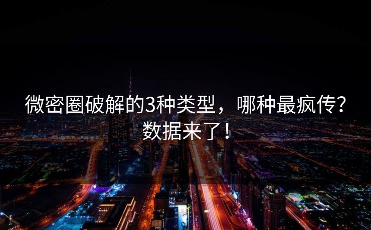 微密圈破解的3种类型，哪种最疯传？数据来了！