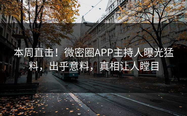 本周直击！微密圈APP主持人曝光猛料，出乎意料，真相让人瞠目