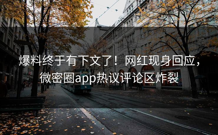 爆料终于有下文了！网红现身回应，微密圈app热议评论区炸裂
