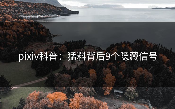 pixiv科普：猛料背后9个隐藏信号