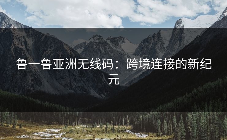鲁一鲁亚洲无线码：跨境连接的新纪元