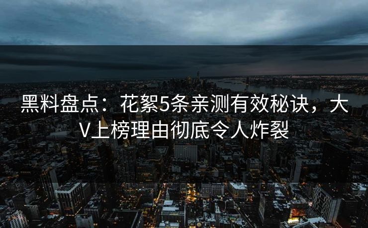 黑料盘点:花絮5条亲测有效秘诀,大V上榜理由彻底令人炸裂