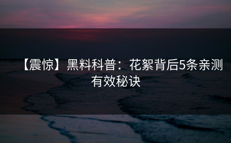 【震惊】黑料科普：花絮背后5条亲测有效秘诀