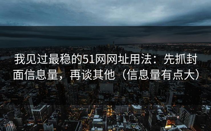 我见过最稳的51网网址用法：先抓封面信息量，再谈其他（信息量有点大）