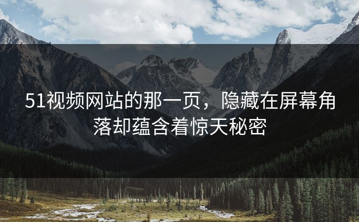 51视频网站的那一页，隐藏在屏幕角落却蕴含着惊天秘密